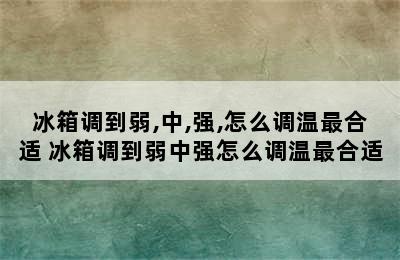 冰箱调到弱,中,强,怎么调温最合适 冰箱调到弱中强怎么调温最合适